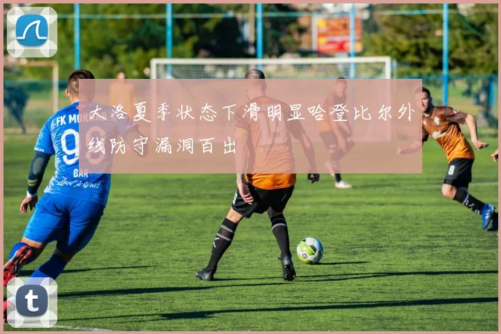 大洛夏季状态下滑明显哈登比尔外线防守漏洞百出