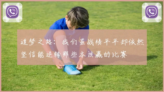 追梦之路：我们虽战绩平平却依然坚信能逆转那些本该赢的比赛