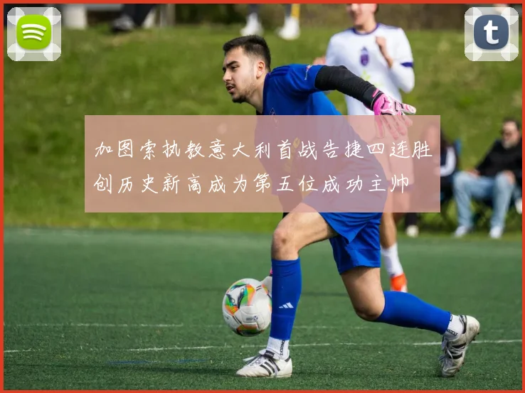 加图索执教意大利首战告捷四连胜创历史新高成为第五位成功主帅
