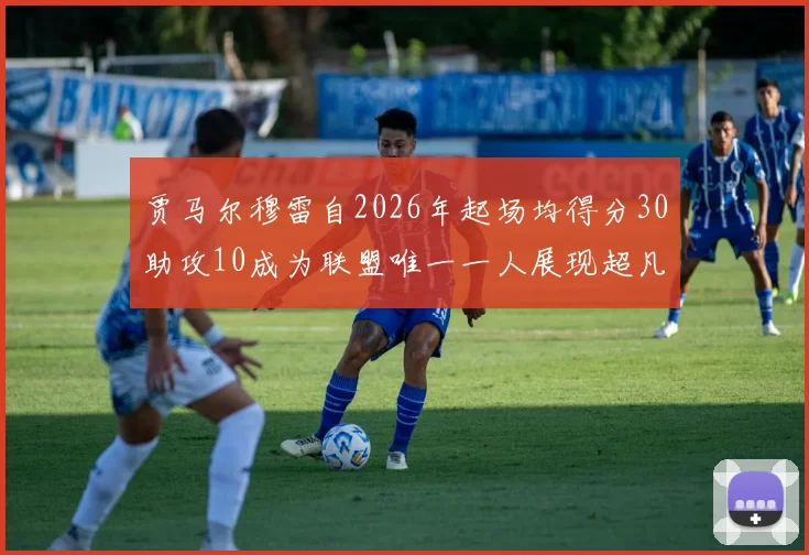 贾马尔穆雷自2026年起场均得分30助攻10成为联盟唯一一人展现超凡实力
