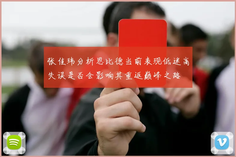 张佳玮分析恩比德当前表现低迷高失误是否会影响其重返巅峰之路