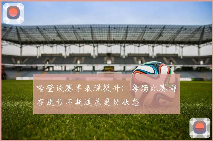 哈登谈赛季表现提升：每场比赛都在进步不断追求更好状态