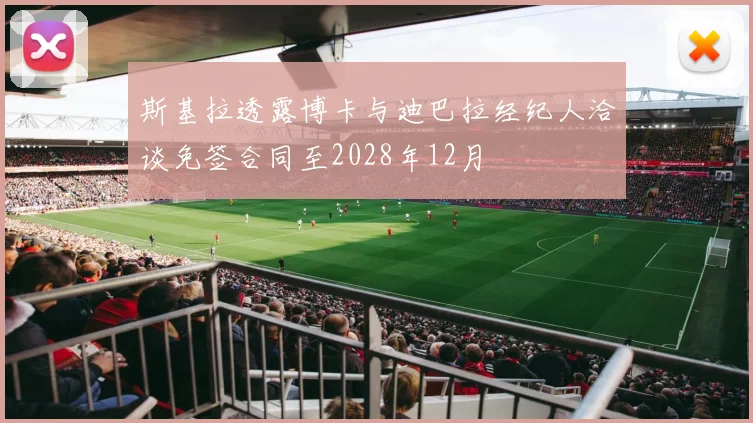 斯基拉透露博卡与迪巴拉经纪人洽谈免签合同至2028年12月