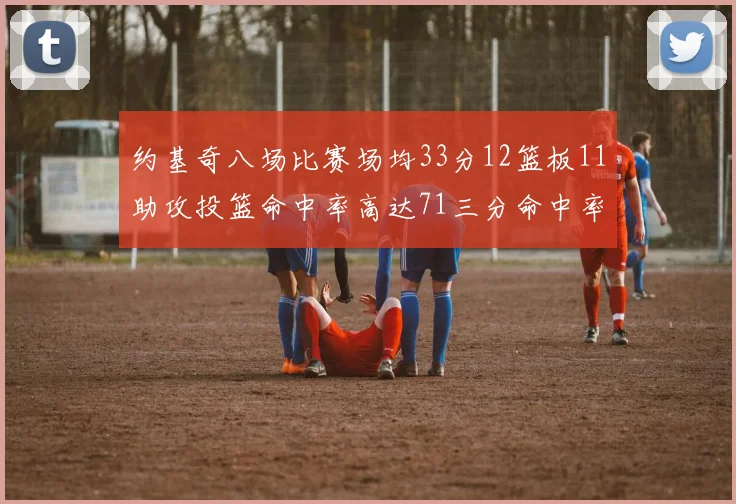 约基奇八场比赛场均33分12篮板11助攻投篮命中率高达71三分命中率56令人震惊