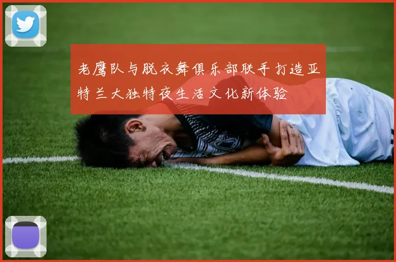 老鹰队与脱衣舞俱乐部联手打造亚特兰大独特夜生活文化新体验