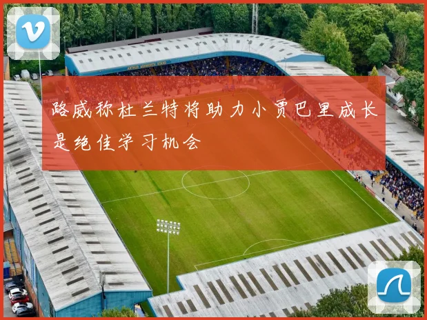 路威称杜兰特将助力小贾巴里成长是绝佳学习机会