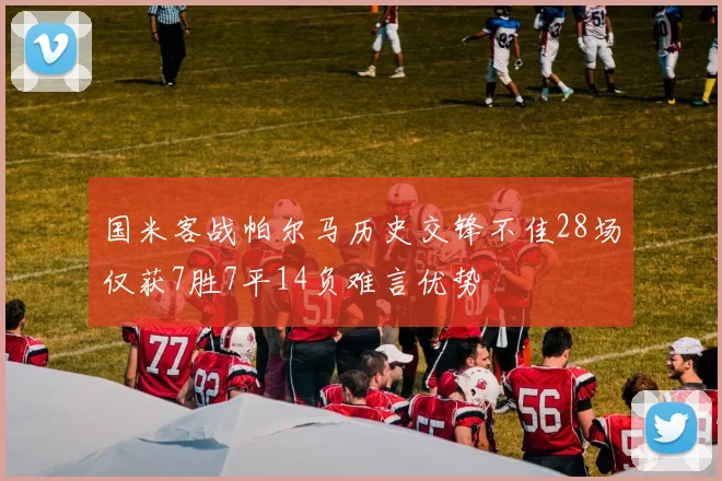 国米客战帕尔马历史交锋不佳28场仅获7胜7平14负难言优势
