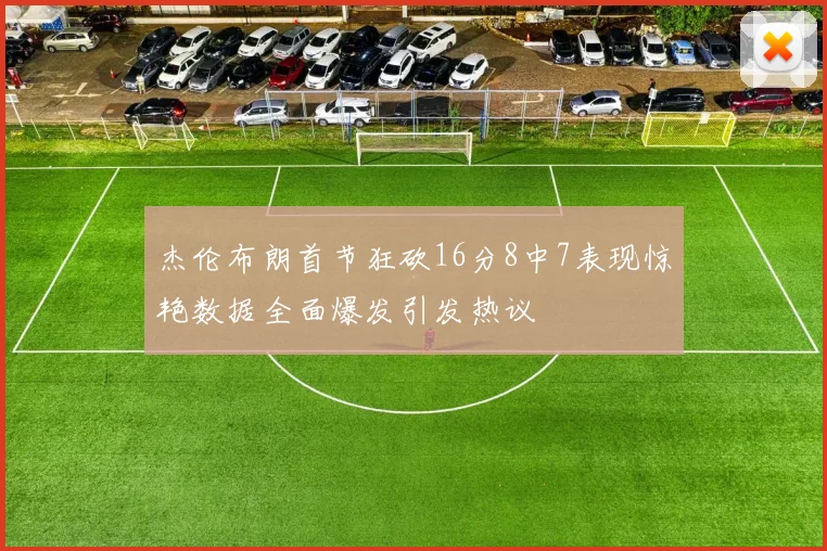 杰伦布朗首节狂砍16分8中7表现惊艳数据全面爆发引发热议