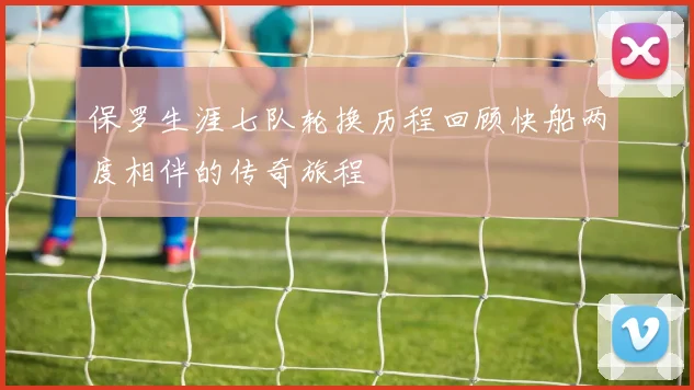 保罗生涯七队轮换历程回顾快船两度相伴的传奇旅程