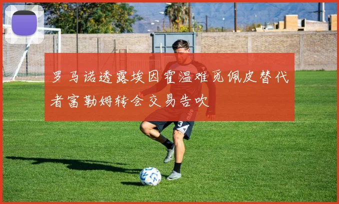 罗马诺透露埃因霍温难觅佩皮替代者富勒姆转会交易告吹