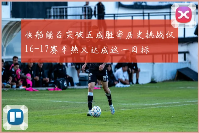快船能否突破五成胜率历史挑战仅16-17赛季热火达成这一目标
