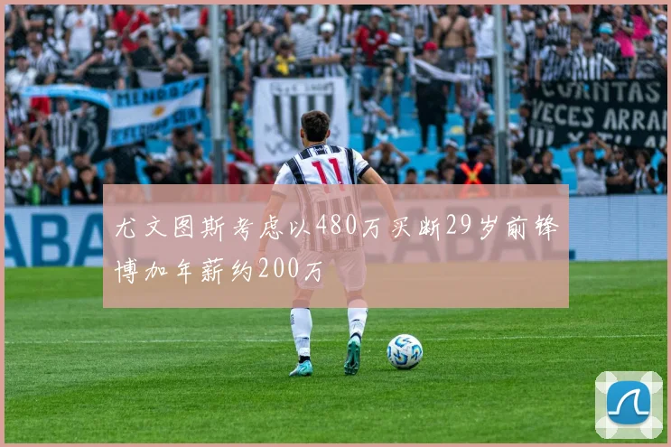 尤文图斯考虑以480万买断29岁前锋博加年薪约200万