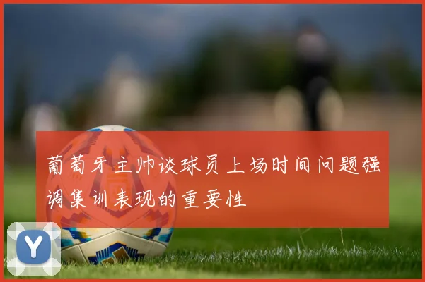 葡萄牙主帅谈球员上场时间问题强调集训表现的重要性