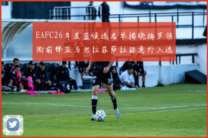 EAFC26年度蓝候选名单揭晓梅罗领衔前锋亚马尔拉菲萨拉赫意外入选中场