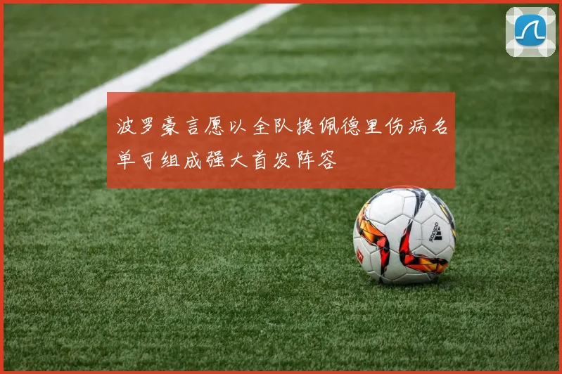 波罗豪言愿以全队换佩德里伤病名单可组成强大首发阵容