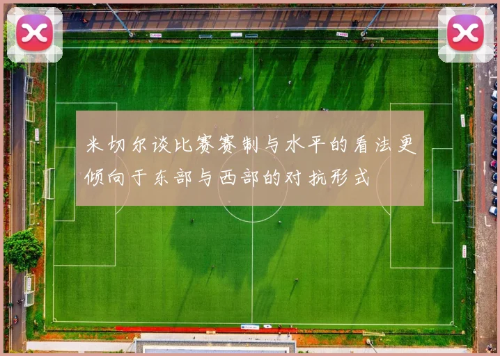 米切尔谈比赛赛制与水平的看法更倾向于东部与西部的对抗形式
