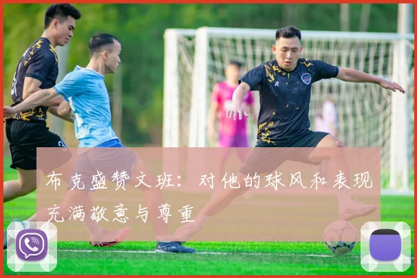 布克盛赞文班：对他的球风和表现充满敬意与尊重