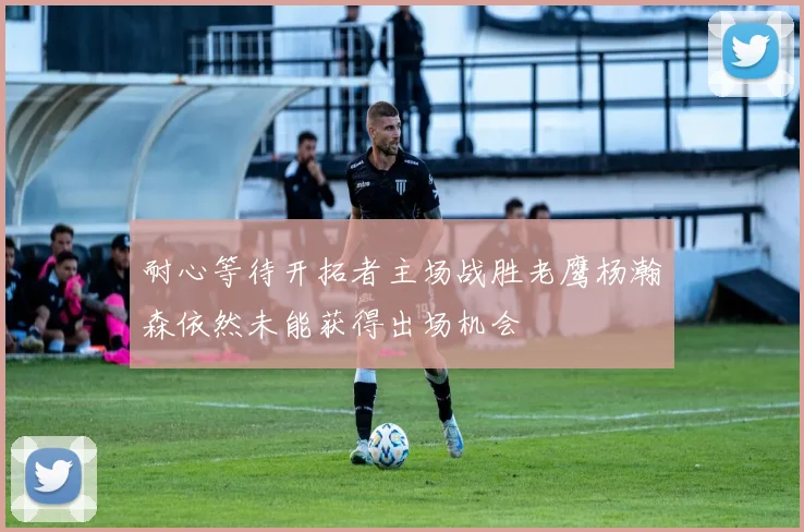 耐心等待开拓者主场战胜老鹰杨瀚森依然未能获得出场机会