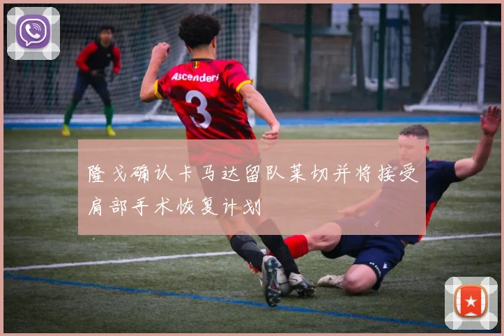 隆戈确认卡马达留队莱切并将接受肩部手术恢复计划